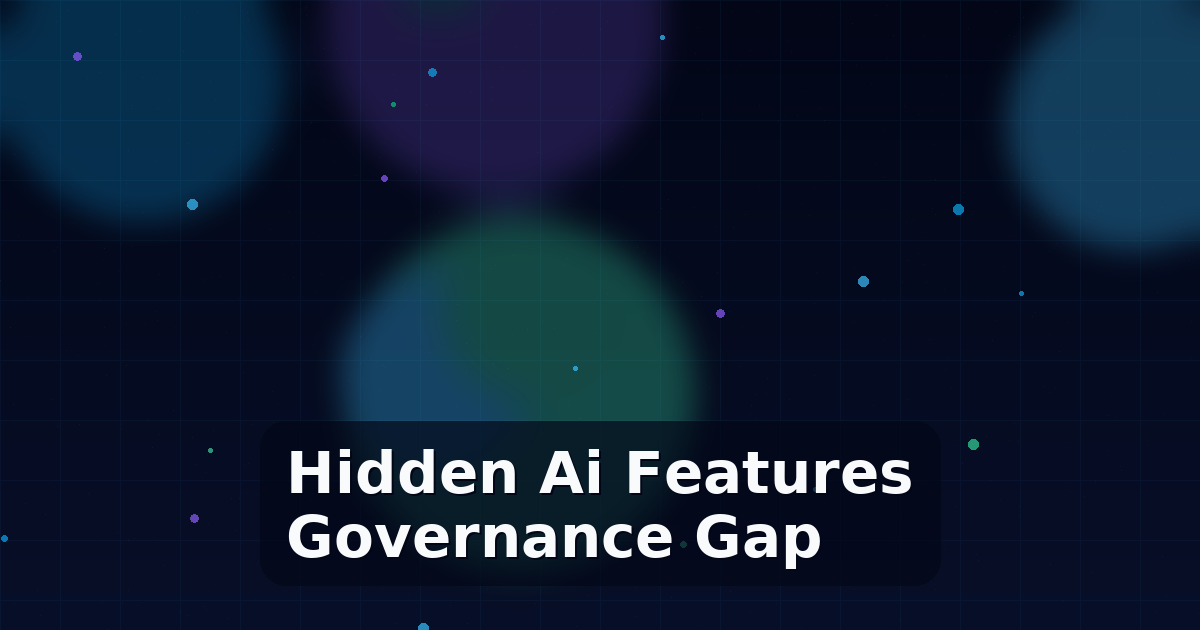 Hidden AI Features and the Governance Gap They Create