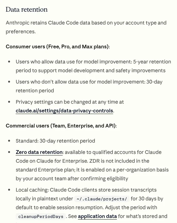 Claude Code Docs Data usage page, Data retention section: consumer users 5-year retention if they allow model improvement and 30 days if not; commercial users 30-day standard retention, zero data retention for qualified Claude for Enterprise accounts, and local plaintext transcripts kept 30 days