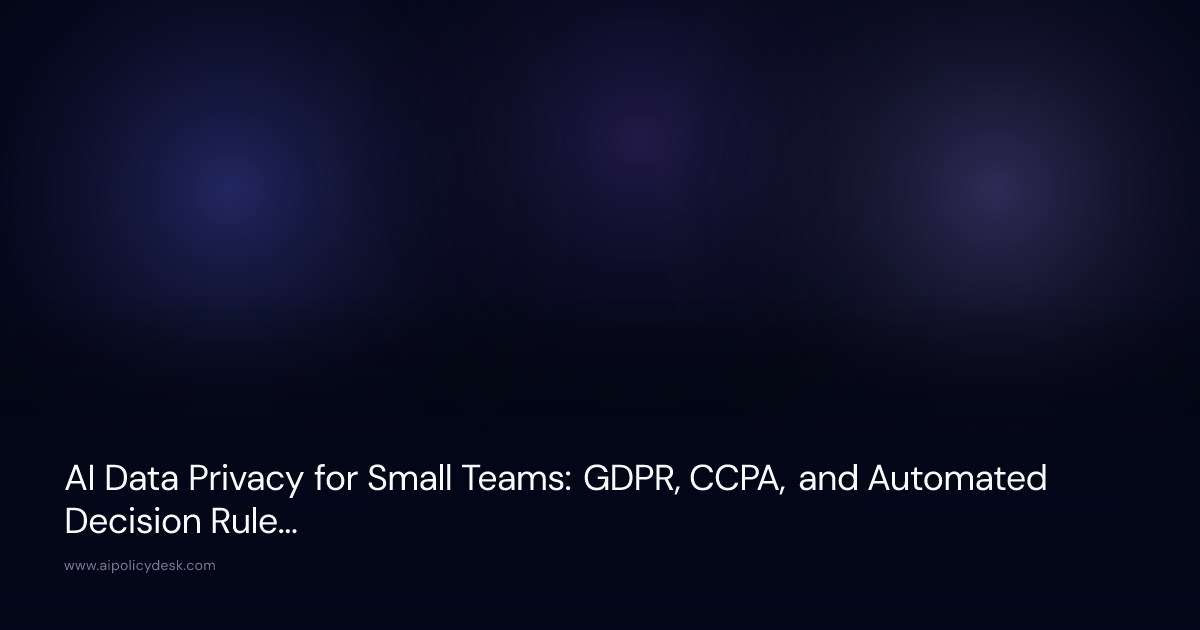 AI Data Privacy for Small Teams: GDPR, CCPA, and Automated Decision Rules (2026)