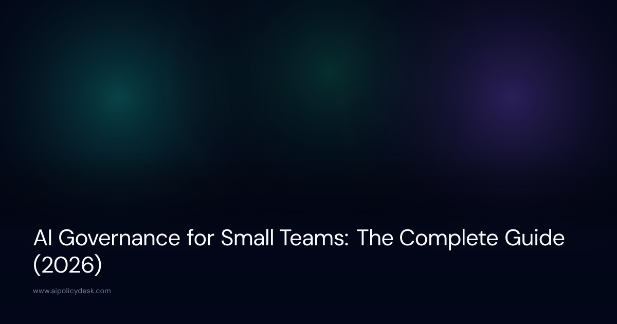 AI Governance for Small Teams: The Complete Guide (2026)