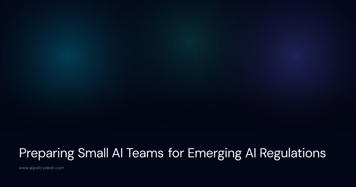 Preparing Small AI Teams for Emerging AI Regulations