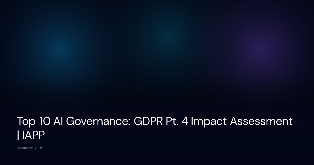 Top 10 AI Governance: GDPR Pt. 4 Impact Assessment | IAPP