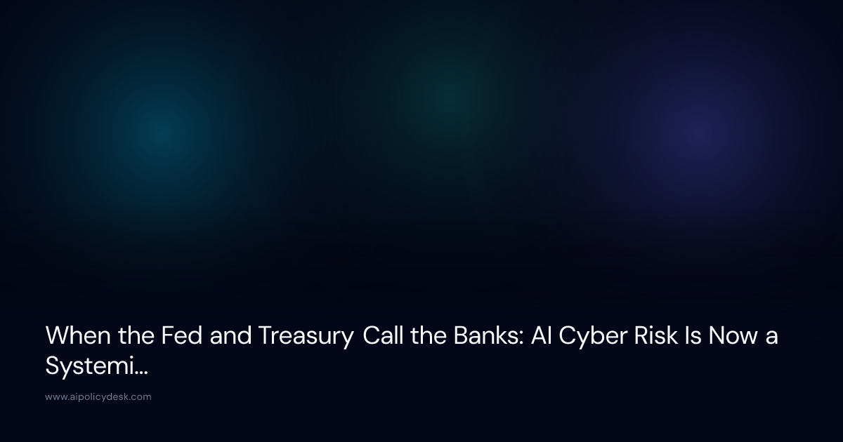 When the Fed and Treasury Call the Banks: AI Cyber Risk Is Now a Systemic Concern